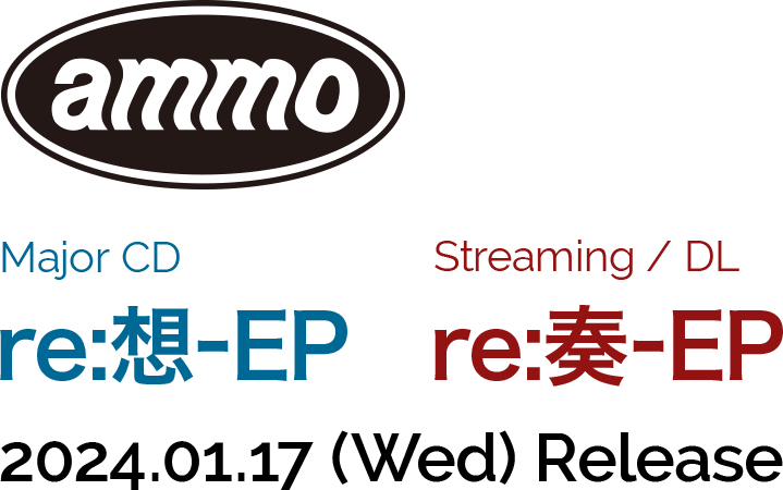 ammo Major CD re:想-EP Streaming / DL re:奏-EP 2024.01.17(Wed) Release